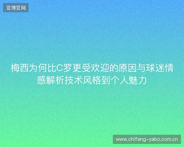 梅西为何比C罗更受欢迎的原因与球迷情感解析技术风格到个人魅力
